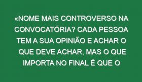 «Nome mais controverso na convocatória? Cada pessoa tem a sua opinião e achar o que deve achar, mas o que importa no final é que o mister escolhe»