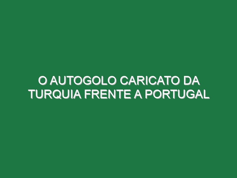 O Autogolo Caricato Da Turquia Frente a Portugal