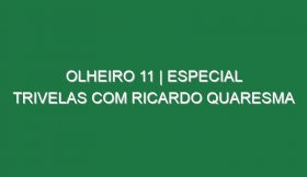 Olheiro 11 | ESPECIAL TRIVELAS COM RICARDO QUARESMA