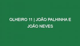 Olheiro 11 | JOÃO PALHINHA E JOÃO NEVES