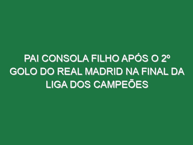 Pai Consola Filho Após o 2º Golo Do Real Madrid Na Final Da Liga Dos Campeões