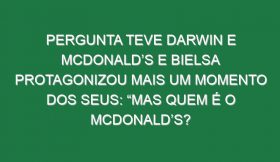 Pergunta teve Darwin e McDonald’s e Bielsa protagonizou mais um momento dos seus: “Mas quem é o McDonald’s?