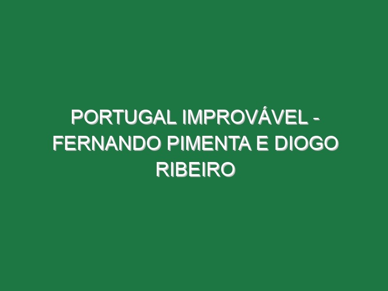 Portugal Improvável – FERNANDO PIMENTA e DIOGO RIBEIRO