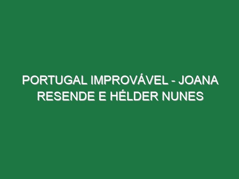 Portugal Improvável – JOANA RESENDE E HÉLDER NUNES