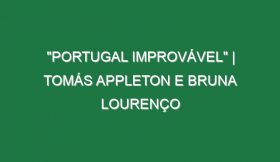 “Portugal Improvável” | Tomás Appleton e Bruna Lourenço