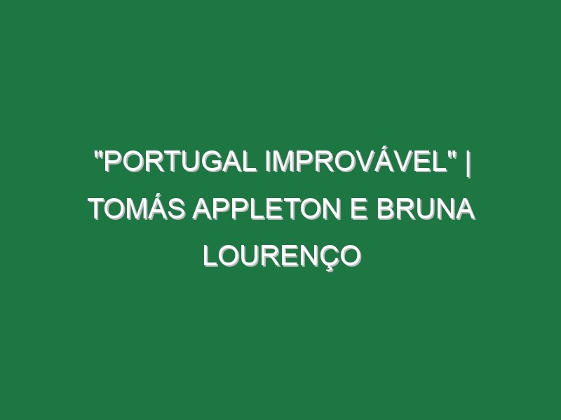 “Portugal Improvável” | Tomás Appleton e Bruna Lourenço