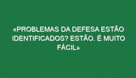 «Problemas da defesa estão identificados? Estão. É muito fácil»