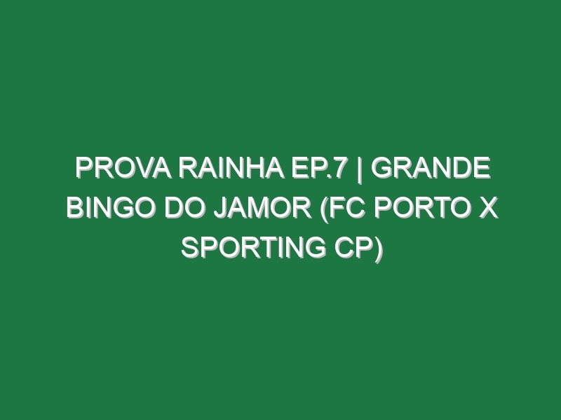 Prova Rainha Ep.7 | GRANDE BINGO DO JAMOR (FC Porto x Sporting CP)