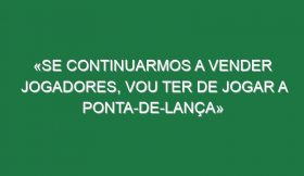 «Se continuarmos a vender jogadores, vou ter de jogar a ponta-de-lança»