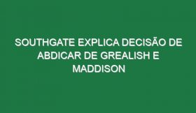 Southgate explica decisão de abdicar de Grealish e Maddison