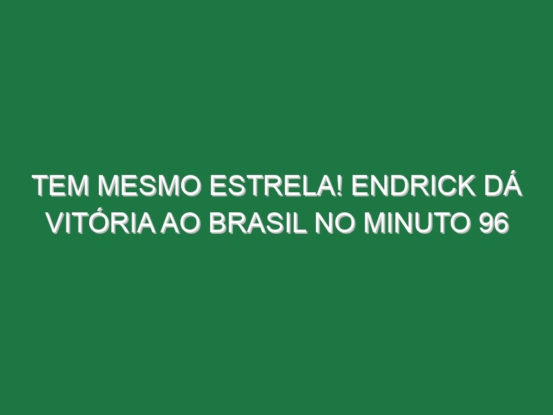 Tem mesmo estrela! Endrick dá vitória ao Brasil no minuto 96