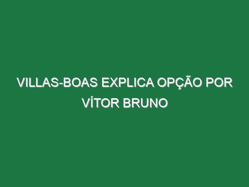 Villas-Boas explica opção por Vítor Bruno