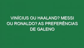 Vinícius ou Haaland? Messi ou Ronaldo? As preferências de Galeno