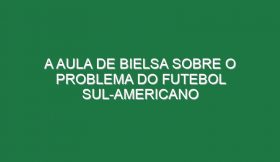 A aula de Bielsa sobre o problema do futebol sul-americano