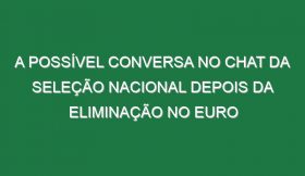 A possível conversa no Chat da seleção nacional depois da eliminação no Euro