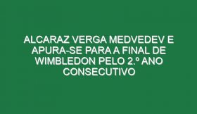 Alcaraz verga Medvedev e apura-se para a final de Wimbledon pelo 2.º ano consecutivo