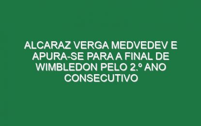 Alcaraz verga Medvedev e apura-se para a final de Wimbledon pelo 2.º ano consecutivo