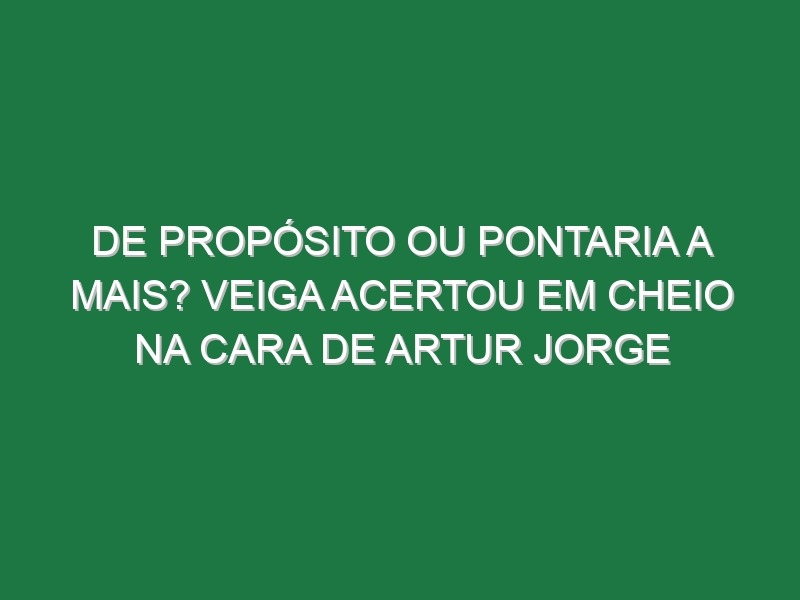 De propósito ou pontaria a mais? Veiga acertou em cheio na cara de Artur Jorge