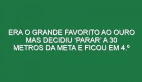 Era o grande favorito ao ouro mas decidiu ‘parar’ a 30 metros da meta e ficou em 4.º