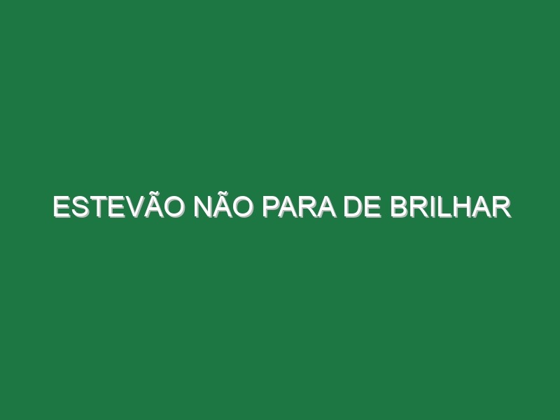 Estevão não para de brilhar