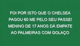 Foi por isto que o Chelsea pagou 60 ME pelo seu passe! Menino de 17 anos dá empate ao Palmeiras com golaço