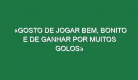 «Gosto de jogar bem, bonito e de ganhar por muitos golos»