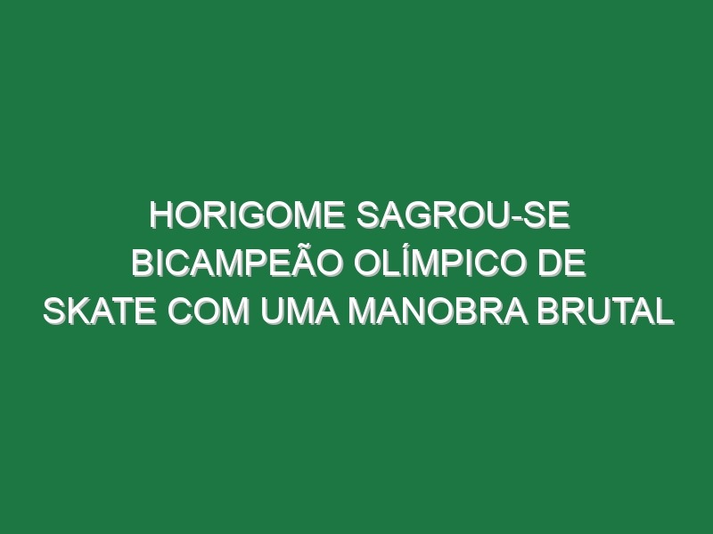 Horigome sagrou-se bicampeão olímpico de Skate com uma manobra brutal