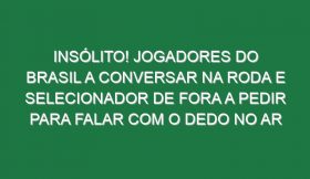 Insólito! Jogadores do Brasil a conversar na roda e selecionador de fora a pedir para falar com o dedo no ar