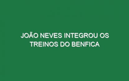 João Neves integrou os treinos do Benfica