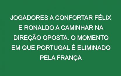 Jogadores a confortar Félix e Ronaldo a caminhar na direção oposta. O momento em que Portugal é eliminado pela França