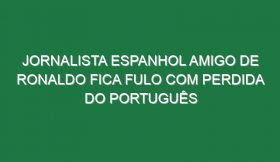 Jornalista espanhol amigo de Ronaldo fica fulo com perdida do português