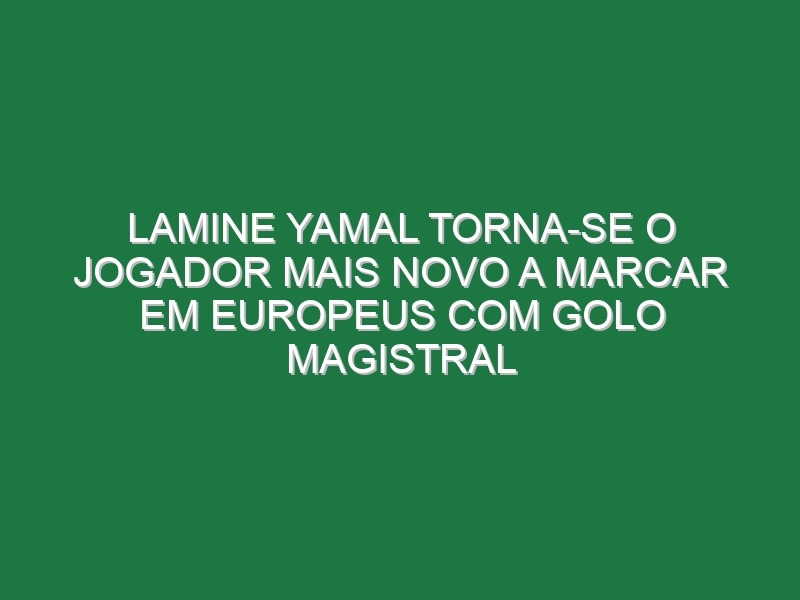 Lamine Yamal Torna-se o Jogador Mais Novo a Marcar Em Europeus Com Golo Magistral