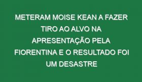 Meteram Moise Kean a fazer tiro ao alvo na apresentação pela Fiorentina e o resultado foi um desastre