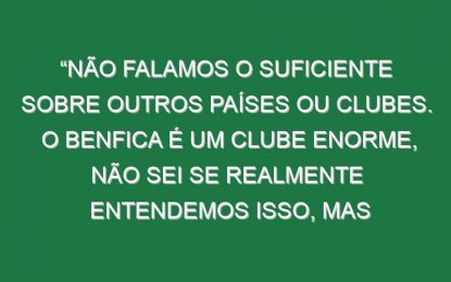 “Não falamos o suficiente sobre outros países ou clubes. O Benfica é um clube enorme, não sei se realmente entendemos isso, mas chegamos a este estádio fantástico e trazem mais de 40 mil adeptos para um amigável. É impressionante”