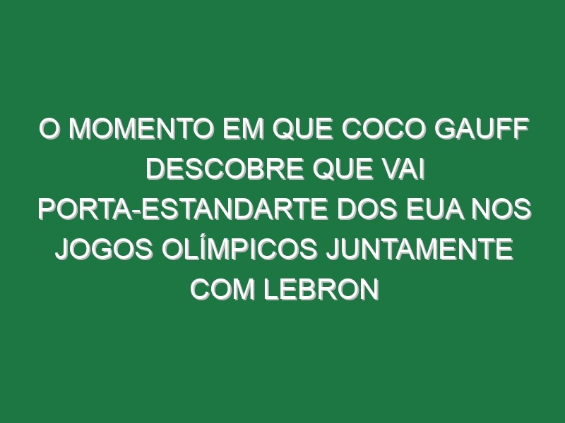 O momento em que Coco Gauff descobre que vai porta-estandarte dos EUA nos Jogos Olímpicos juntamente com LeBron