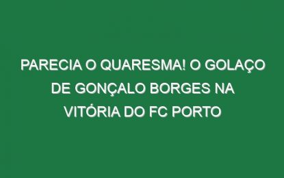 Parecia o Quaresma! O golaço de Gonçalo Borges na vitória do FC Porto