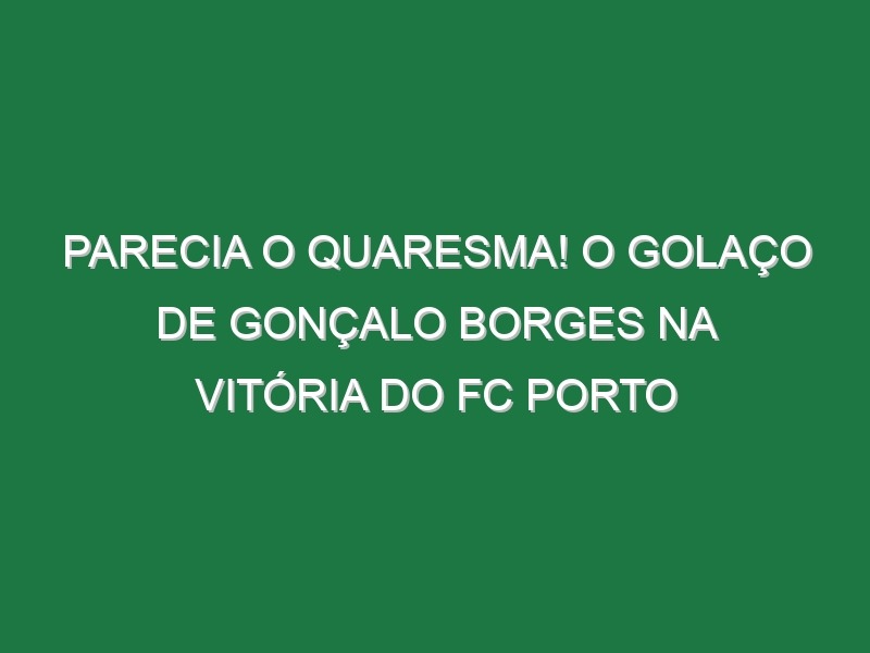 Parecia o Quaresma! O golaço de Gonçalo Borges na vitória do FC Porto