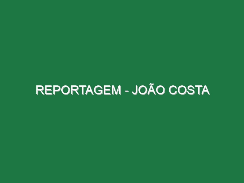 Reportagem – João Costa