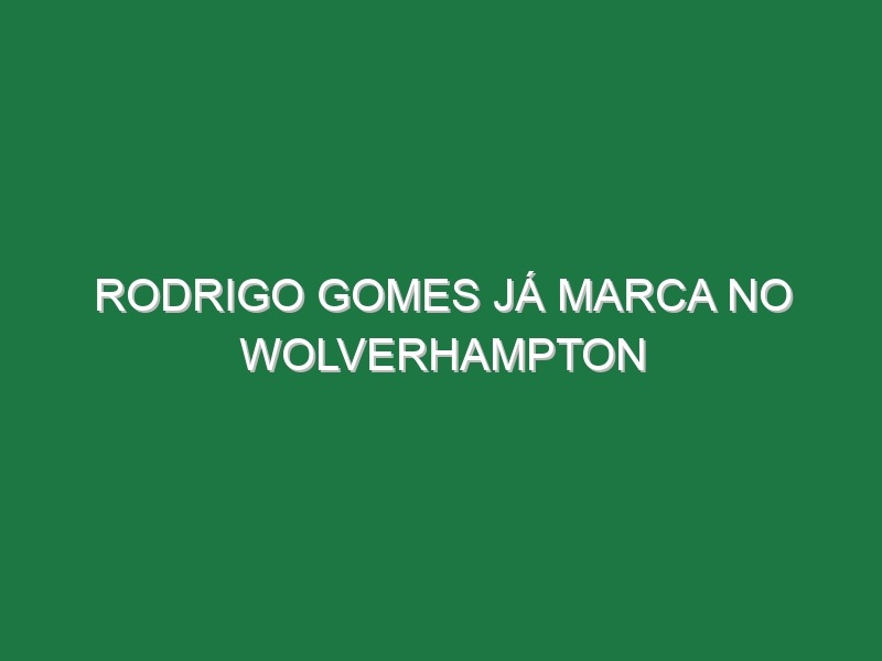 Rodrigo Gomes já marca no Wolverhampton