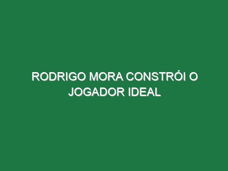 Rodrigo Mora constrói o jogador ideal