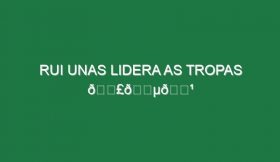 Rui Unas lidera as tropas 📣🇵🇹