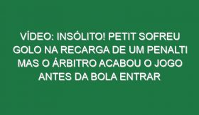 Vídeo: Insólito! Petit sofreu golo na recarga de um penalti mas o árbitro acabou o jogo antes da bola entrar