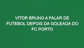 Vítor Bruno a falar de futebol depois da goleada do FC Porto