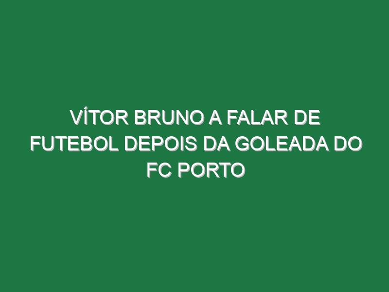 Vítor Bruno a falar de futebol depois da goleada do FC Porto