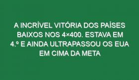 A incrível vitória dos Países Baixos nos 4×400. Estava em 4.º e ainda ultrapassou os EUA em cima da meta