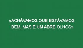 «Achávamos que estávamos bem, mas é um abre olhos»