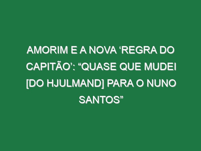 Amorim e a nova ‘regra do capitão’: “Quase que mudei [do Hjulmand] para o Nuno Santos”