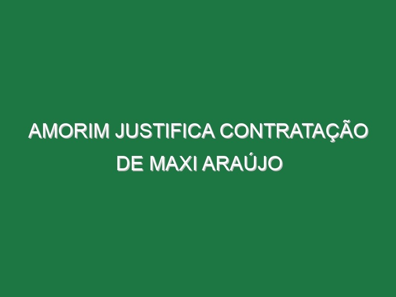 Amorim justifica contratação de Maxi Araújo