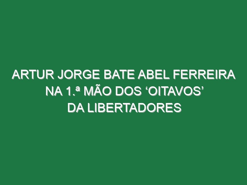 Artur Jorge bate Abel Ferreira na 1.ª mão dos ‘oitavos’ da Libertadores