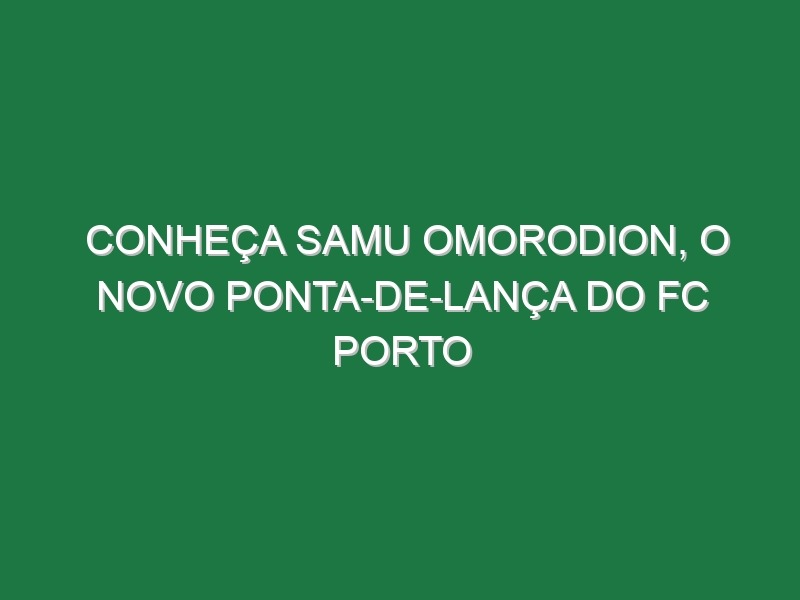 Conheça Samu Omorodion, o novo ponta-de-lança do FC Porto